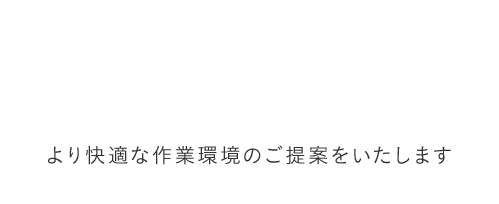 より快適な作業環境のご提案をいたします